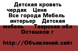 Детская кровать чердак › Цена ­ 15 000 - Все города Мебель, интерьер » Детская мебель   . Тверская обл.,Осташков г.